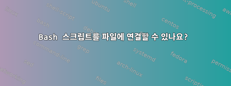 Bash 스크립트를 파일에 연결할 수 있나요?