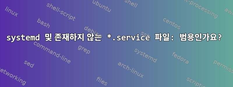 systemd 및 존재하지 않는 *.service 파일: 범용인가요?