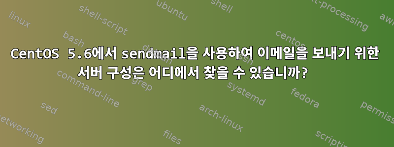 CentOS 5.6에서 sendmail을 사용하여 이메일을 보내기 위한 서버 구성은 어디에서 찾을 수 있습니까?