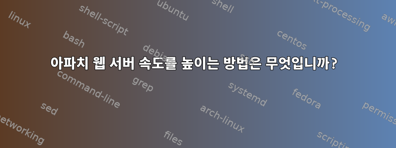 아파치 웹 서버 속도를 높이는 방법은 무엇입니까?