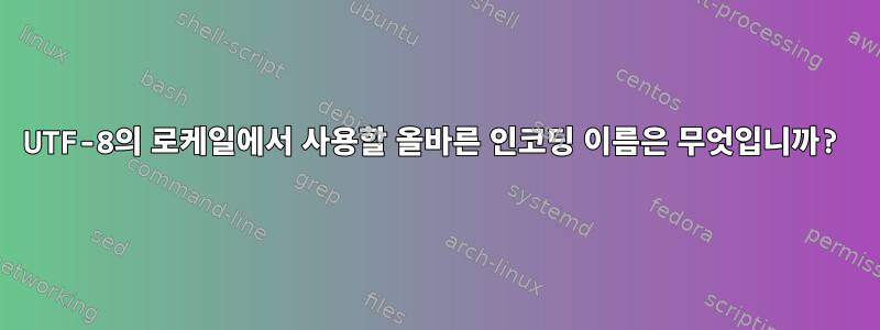 UTF-8의 로케일에서 사용할 올바른 인코딩 이름은 무엇입니까?