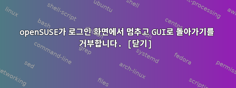 openSUSE가 로그인 화면에서 멈추고 GUI로 돌아가기를 거부합니다. [닫기]