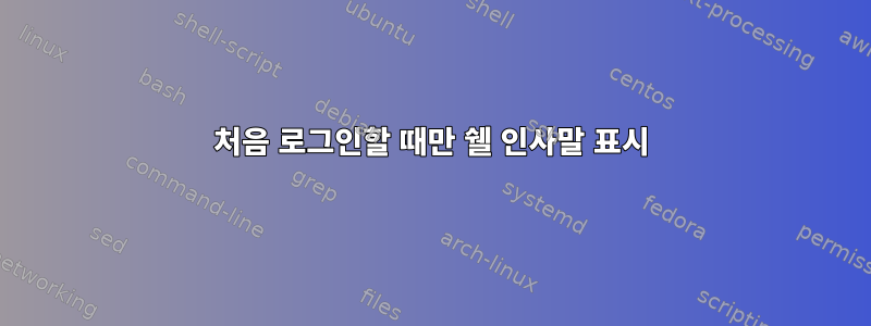 처음 로그인할 때만 쉘 인사말 표시