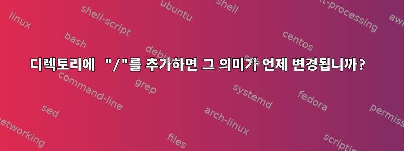 디렉토리에 "/"를 추가하면 그 의미가 언제 변경됩니까?