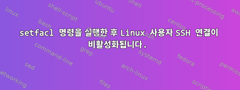 setfacl 명령을 실행한 후 Linux 사용자 SSH 연결이 비활성화됩니다.