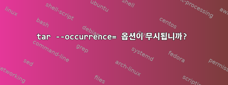 tar --occurrence= 옵션이 무시됩니까?