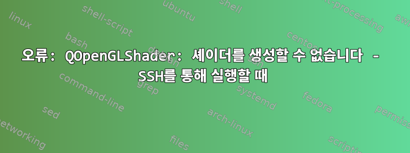 오류: QOpenGLShader: 셰이더를 생성할 수 없습니다 - SSH를 통해 실행할 때