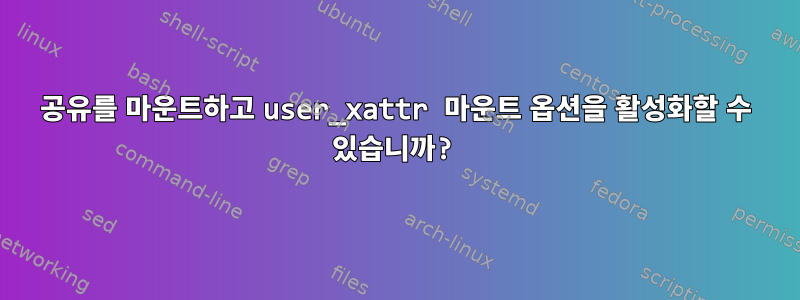 공유를 마운트하고 user_xattr 마운트 옵션을 활성화할 수 있습니까?