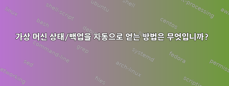 가상 머신 상태/백업을 자동으로 얻는 방법은 무엇입니까?