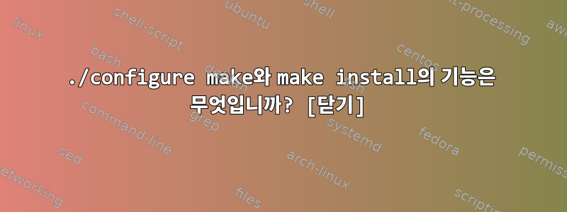 ./configure make와 make install의 기능은 무엇입니까? [닫기]