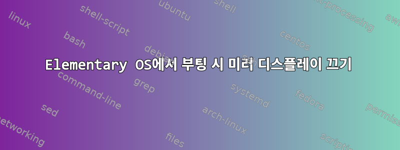 Elementary OS에서 부팅 시 미러 디스플레이 끄기