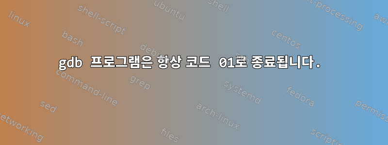 gdb 프로그램은 항상 코드 01로 종료됩니다.