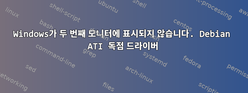 Windows가 두 번째 모니터에 표시되지 않습니다. Debian ATI 독점 드라이버