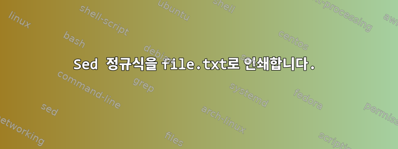 Sed 정규식을 file.txt로 인쇄합니다.