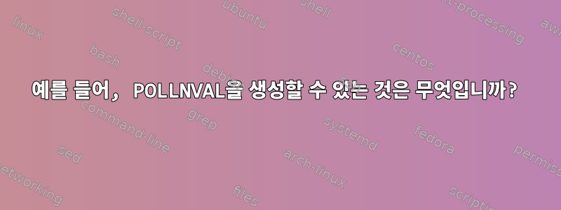 예를 들어, POLLNVAL을 생성할 수 있는 것은 무엇입니까?