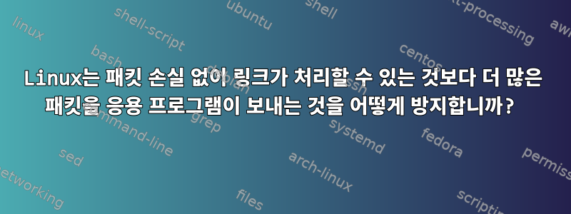 Linux는 패킷 손실 없이 링크가 처리할 수 있는 것보다 더 많은 패킷을 응용 프로그램이 보내는 것을 어떻게 방지합니까?