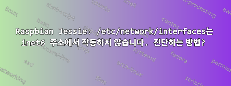 Raspbian Jessie: /etc/network/interfaces는 inet6 주소에서 작동하지 않습니다. 진단하는 방법?