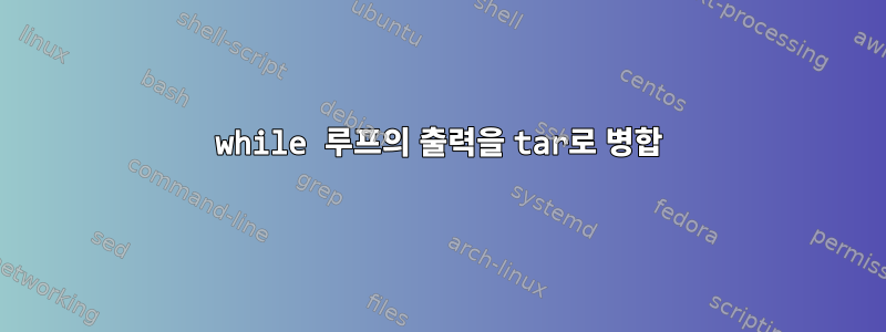 while 루프의 출력을 tar로 병합