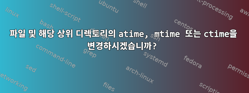 파일 및 해당 상위 디렉토리의 atime, mtime 또는 ctime을 변경하시겠습니까?