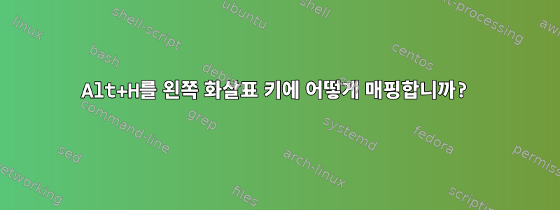 Alt+H를 왼쪽 화살표 키에 어떻게 매핑합니까?