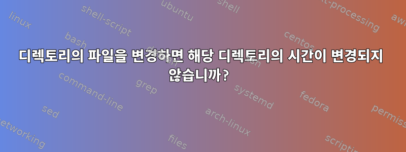 디렉토리의 파일을 변경하면 해당 디렉토리의 시간이 변경되지 않습니까?