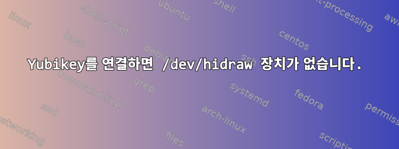 Yubikey를 연결하면 /dev/hidraw 장치가 없습니다.