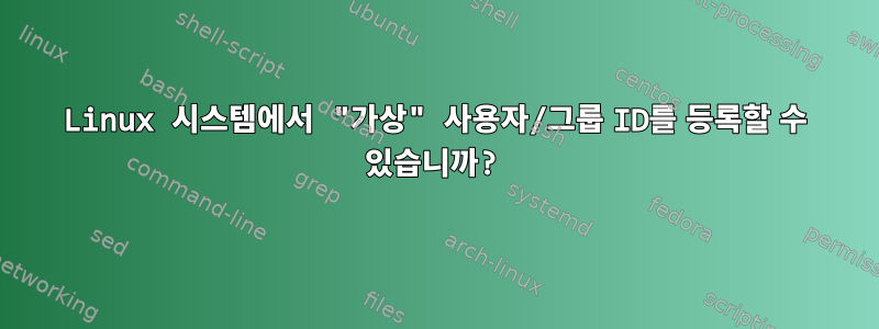 Linux 시스템에서 "가상" 사용자/그룹 ID를 등록할 수 있습니까?