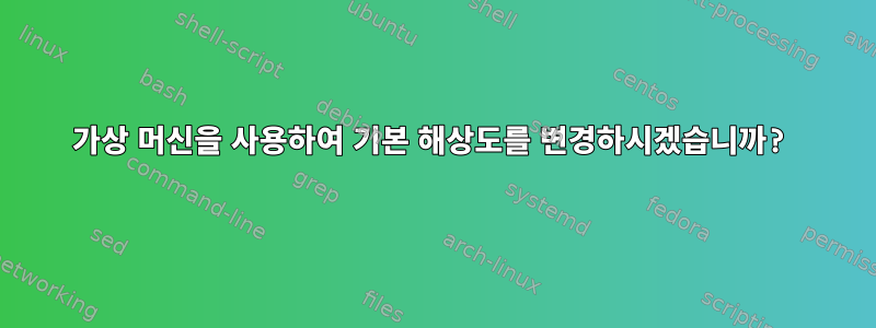 가상 머신을 사용하여 기본 해상도를 변경하시겠습니까?