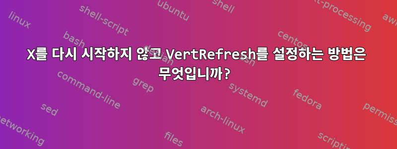 X를 다시 시작하지 않고 VertRefresh를 설정하는 방법은 무엇입니까?