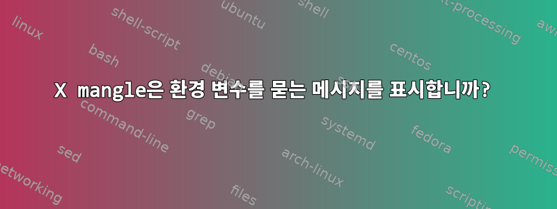 X mangle은 환경 변수를 묻는 메시지를 표시합니까?