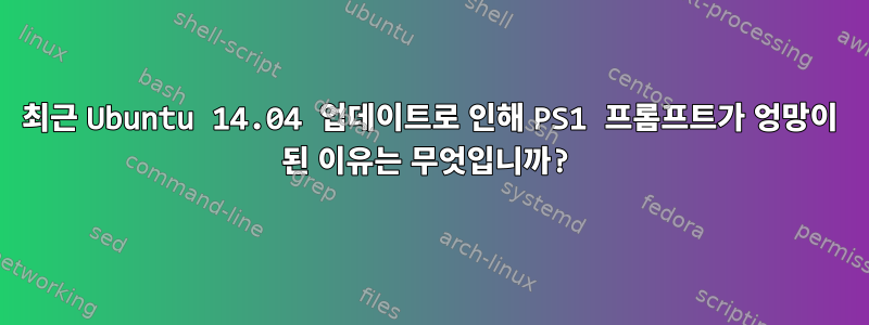 최근 Ubuntu 14.04 업데이트로 인해 PS1 프롬프트가 엉망이 된 이유는 무엇입니까?