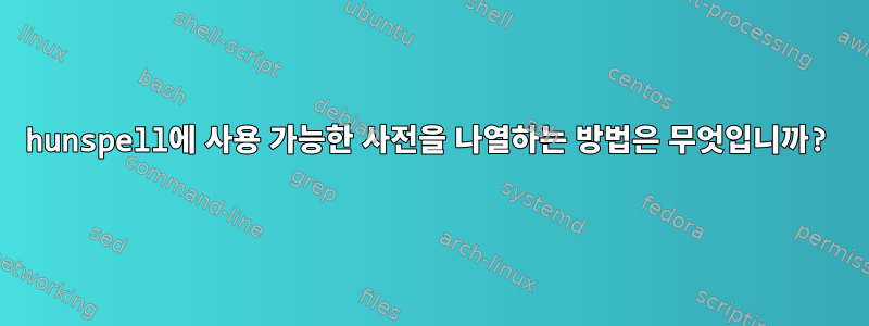 hunspell에 사용 가능한 사전을 나열하는 방법은 무엇입니까?