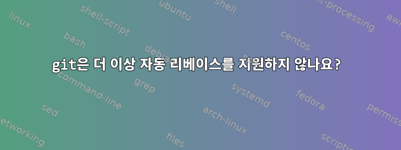 git은 더 이상 자동 리베이스를 지원하지 않나요?