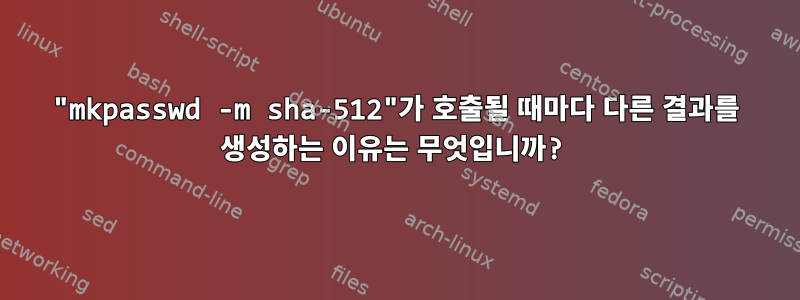 "mkpasswd -m sha-512"가 호출될 때마다 다른 결과를 생성하는 이유는 무엇입니까?