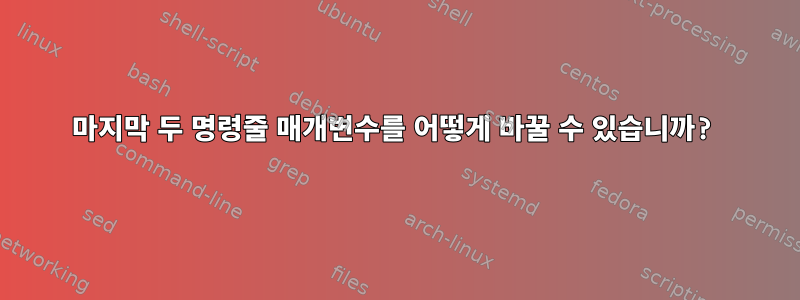 마지막 두 명령줄 매개변수를 어떻게 바꿀 수 있습니까?