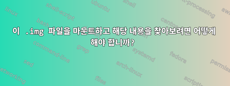 이 .img 파일을 마운트하고 해당 내용을 찾아보려면 어떻게 해야 합니까?