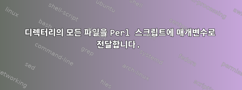 디렉터리의 모든 파일을 Perl 스크립트에 매개변수로 전달합니다.