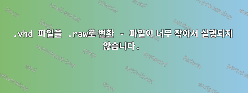 .vhd 파일을 .raw로 변환 - 파일이 너무 작아서 실행되지 않습니다.