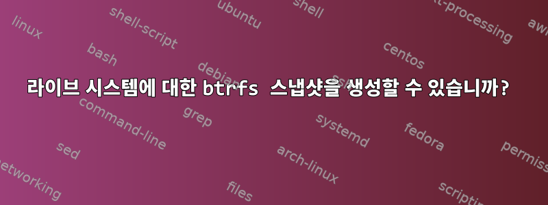 라이브 시스템에 대한 btrfs 스냅샷을 생성할 수 있습니까?