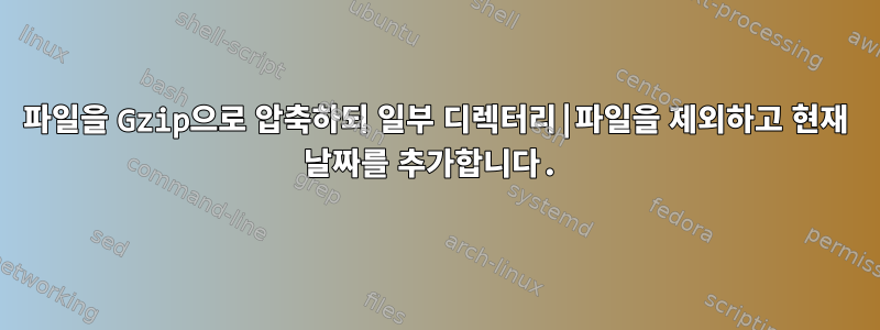 파일을 Gzip으로 압축하되 일부 디렉터리|파일을 제외하고 현재 날짜를 추가합니다.