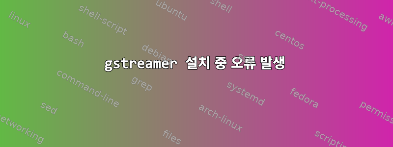 gstreamer 설치 중 오류 발생