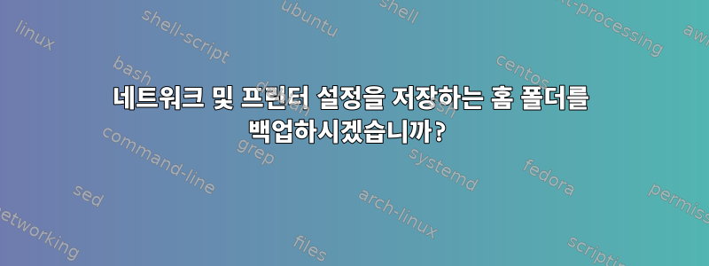 네트워크 및 프린터 설정을 저장하는 홈 폴더를 백업하시겠습니까?