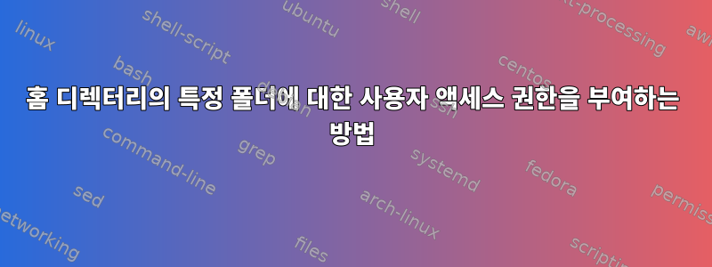 홈 디렉터리의 특정 폴더에 대한 사용자 액세스 권한을 부여하는 방법