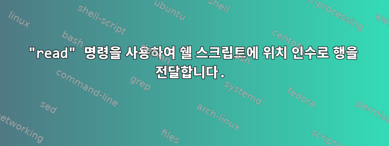 "read" 명령을 사용하여 쉘 스크립트에 위치 인수로 행을 전달합니다.