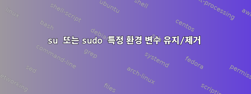 su 또는 sudo 특정 환경 변수 유지/제거