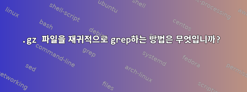 .gz 파일을 재귀적으로 grep하는 방법은 무엇입니까?