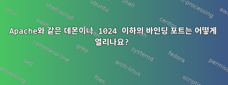 Apache와 같은 데몬이나 1024 이하의 바인딩 포트는 어떻게 열리나요?