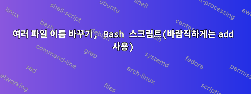 여러 파일 이름 바꾸기, Bash 스크립트(바람직하게는 add 사용)