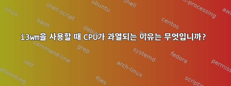 i3wm을 사용할 때 CPU가 과열되는 이유는 무엇입니까?