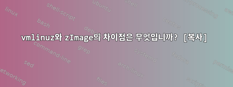 vmlinuz와 zImage의 차이점은 무엇입니까? [복사]